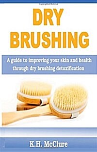 Dry Brushing: A Guide to Improving Your Skin and Health Through Dry Brushing Detoxification (Paperback)