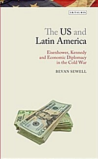 The US and Latin America : Eisenhower, Kennedy and Economic Diplomacy in the Cold War (Hardcover)