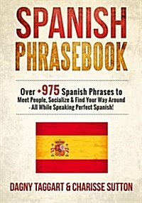 Spanish: Phrasebook - Over +975 Spanish Phrases to Meet People, Socialize & Find Your Way Around - All While Speaking Perfect S (Paperback)