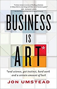 Business Is Art: And Science, Gut Instinct, Hard Work, and a Certain Amount of Luck (Paperback)