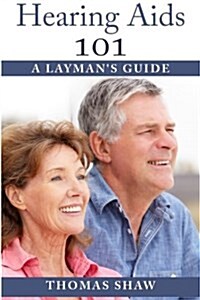 Hearing Aids 101: A Laymans Guide (Paperback)