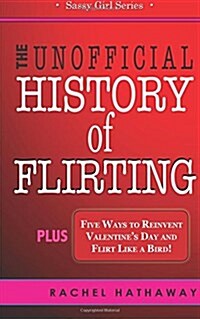 The Unofficial History of Flirting: Plus Five Ways to Reinvent Valentines Day and Flirt Like a Bird (Paperback)