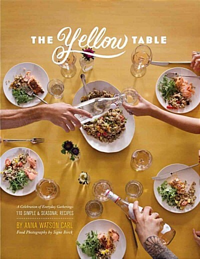 The Yellow Table: A Celebration of Everyday Gatherings: 110 Simple & Seasonal Recipes (Hardcover)