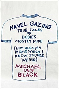 Navel Gazing: True Tales of Bodies, Mostly Mine (But Also My Moms, Which I Know Sounds Weird) (Hardcover)