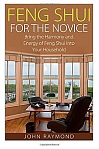 Feng Shui: Feng Shui for The Novice: Bring the Harmony and Energy of Feng Shui Into Your Household! (Feng Shui, Feng Shui Your Li (Paperback)