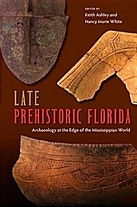 Late Prehistoric Florida: Archaeology at the Edge of the Mississippian World (Paperback)