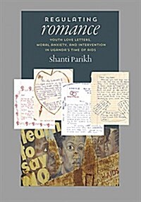 Regulating Romance: Youth Love Letters, Moral Anxiety, and Intervention in Ugandas Time of AIDS (Hardcover)