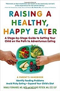 Raising a Healthy, Happy Eater: A Parents Handbook: A Stage-By-Stage Guide to Setting Your Child on the Path to Adventurous Eating (Paperback)