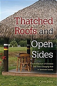 Thatched Roofs and Open Sides: The Architecture of Chickees and Their Changing Role in Seminole Society (Hardcover)