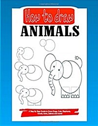 How to Draw Animals: A Step by Step Guide to Draw Dogs, Cats, Elephants, Goats, Lions, Zebras and More! (Paperback)