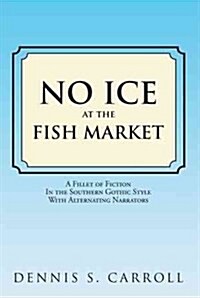 No Ice at the Fish Market: A Fillet of Fiction in the Southern Gothic Style with Alternating Narrators (Hardcover)