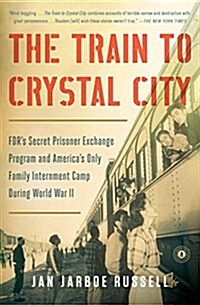 The Train to Crystal City: FDRs Secret Prisoner Exchange Program and Americas Only Family Internment Camp During World War II (Paperback)