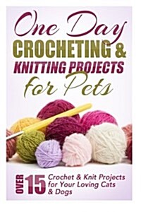 One Day Crocheting & Knitting Projects for Pets: Over 15 Crochet & Knit Projects for Your Loving Cats & Dogs (Paperback)