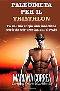 Paleodieta Per Il Triathlon: Fa del Tuo Corpo Una Macchina Perfetta Per Prestazioni Elevate (Paperback)