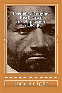 Fredrick Douglas Beat Down His Oppressor to Escape: Spent His Life Helping His Brothers and Sisters (Paperback)