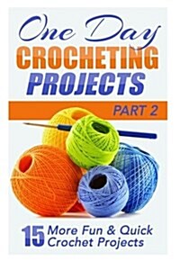 One Day Crocheting Projects Part II: 15 More Fun & Quick Crochet Projects (Paperback)