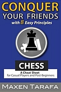 Chess: Conquer Your Friends with 8 Easy Principles: A Cheat Sheet for Casual Players and Post-Beginners (Paperback)