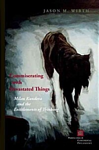 Commiserating with Devastated Things: Milan Kundera and the Entitlements of Thinking (Hardcover)