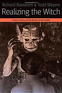 Realizing the Witch: Science, Cinema, and the Mastery of the Invisible (Hardcover)