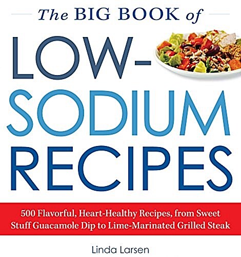 The Big Book of Low-Sodium Recipes: More Than 500 Flavorful, Heart-Healthy Recipes, from Sweet Stuff Guacamole Dip to Lime-Marinated Grilled Steak (Paperback)