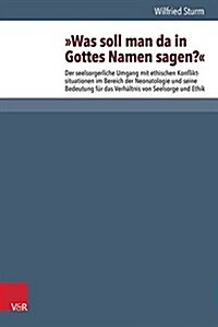 Was Soll Man Da in Gottes Namen Sagen?: Der Seelsorgerliche Umgang Mit Ethischen Konfliktsituationen Im Bereich Der Neonatologie Und Seine Bedeutung F (Paperback)