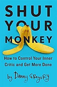 Shut Your Monkey: How to Control Your Inner Critic and Get More Done (Paperback)