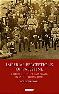 Imperial Perceptions of Palestine : British Influence and Power in Late Ottoman Times (Hardcover)