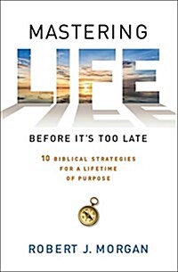 Mastering Life Before Its Too Late: 10 Biblical Strategies for a Lifetime of Purpose (Paperback)