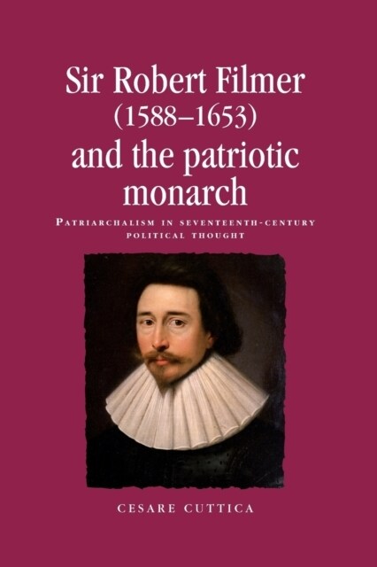 Sir Robert Filmer (1588–1653) and the Patriotic Monarch : Patriarchalism in Seventeenth-Century Political Thought (Paperback)