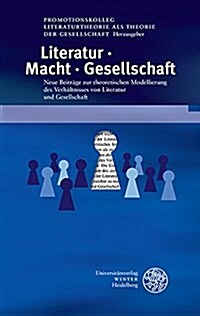 Literatur. Macht. Gesellschaft: Neue Beitrage Zur Theoretischen Modellierung Des Verhaltnisses Von Literatur Und Gesellschaft (Hardcover)