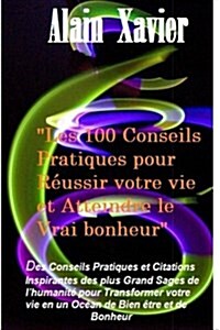 Les 100 Conseils Pratiques pour R?ssir votre vie et Atteindre le Vrai Bonheur: Des Conseils Pratiques et Citations Inspirantes des plus Grands Sages (Paperback)