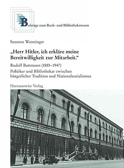 Herr Hitler, Ich Erklare Meine Bereitwilligkeit Zur Mitarbeit: Rudolf Buttmann (1885-1947) - Politiker Und Bibliothekar Zwischen Burgerlicher Tradit (Paperback)