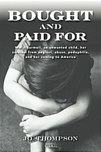 Bought and Paid for: WW II Turmoil, an Unwanted Child, Her Survival from Neglect, Abuse, Pedophilia, and Her Coming to America (Paperback)