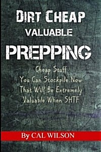 Dirt Cheap Valuable Prepping: Cheap Stuff You Can Stockpile Nowthat Will Be Extremely Valuable When Shtf (Paperback)