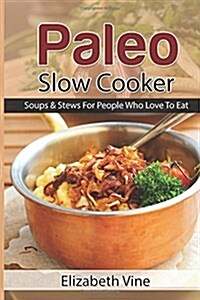 Paleo Slow Cooker: Soups & Stews For People Who Love To Eat (Paperback)