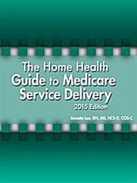 The Home Health Guide to Medicare Service Delivery, 2015 Edition (Spiral)