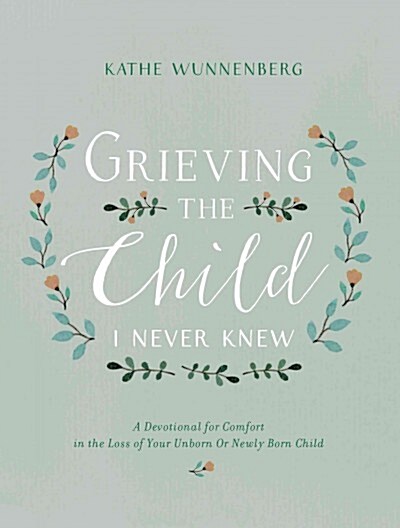 Grieving the Child I Never Knew: A Devotional for Comfort in the Loss of Your Unborn or Newly Born Child (Hardcover)