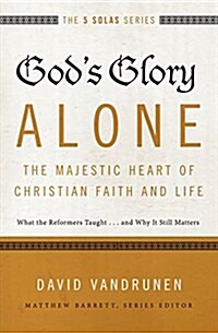 Gods Glory Alone---The Majestic Heart of Christian Faith and Life: What the Reformers Taught...and Why It Still Matters (Paperback)