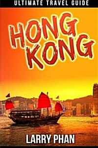 Hong Kong: Ultimate Travel Guide to the Unforgetable Destination. All You Need to Know to Get the Best Experience on Your Travel (Paperback)