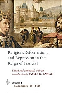 Religion, Reformation, and Repression in the Reign of Francis I: Documents from the Parlement of Paris, 1515-1547 (Hardcover)