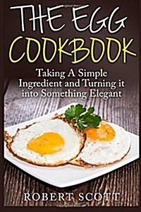 The Egg Cookbook: Taking a Simple Ingredient and Turning It Into Something Elegant (Paperback)