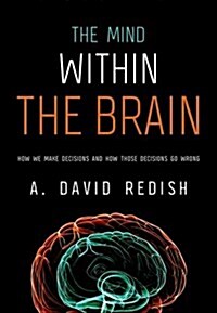 The Mind Within the Brain: How We Make Decisions and How Those Decisions Go Wrong (Paperback)