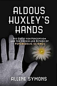 Aldous Huxleys Hands: His Quest for Perception and the Origin and Return of Psychedelic Science (Paperback)
