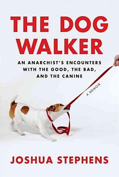 The Dog Walker: An Anarchists Encounters with the Good, the Bad, and the Canine (Hardcover)