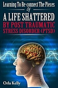 Learning to Re-connect the Pieces of a Life Shattered by Ptsd (Paperback)