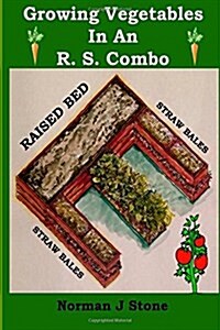 Growing Vegetables in an RS Combo: Vegetable Growing in a Raised Bed Straw Bale Garden Combination (Paperback)
