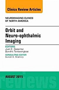 Orbit and Neuro-Ophthalmic Imaging, an Issue of Neuroimaging Clinics: Volume 25-3 (Hardcover)