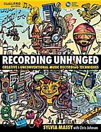Recording Unhinged: Creative and Unconventional Music Recording Techniques (Hardcover)