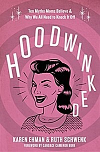 Hoodwinked: Ten Myths Moms Believe and Why We All Need to Knock It Off (Paperback)