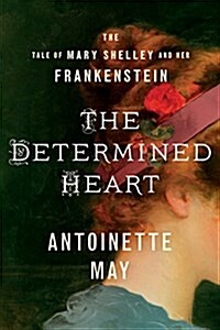 The Determined Heart: The Tale of Mary Shelley and Her Frankenstein (Paperback)
